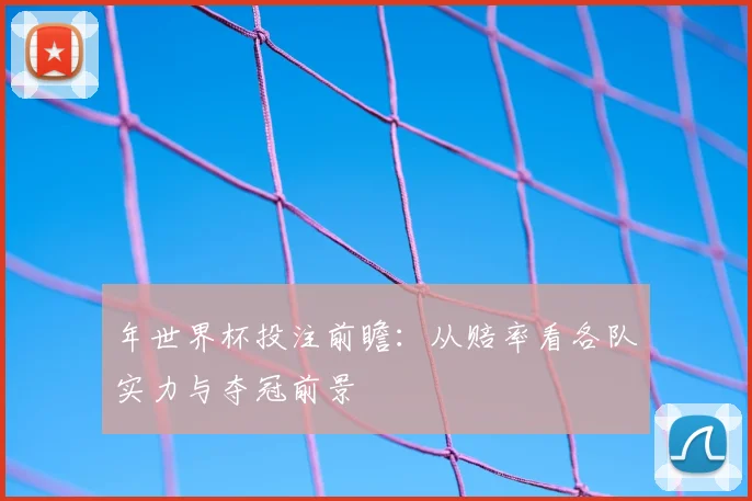 年世界杯投注前瞻：从赔率看各队实力与夺冠前景