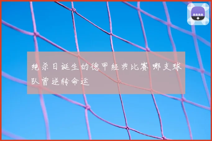 绝杀日诞生的德甲经典比赛 哪支球队曾逆转命运