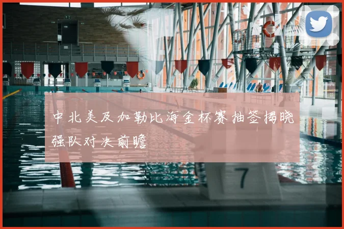 中北美及加勒比海金杯赛抽签揭晓强队对决前瞻