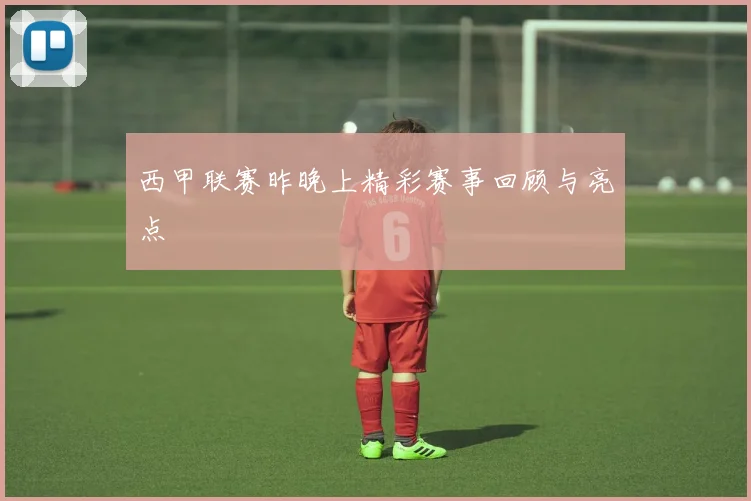 西甲联赛昨晚上精彩赛事回顾与亮点