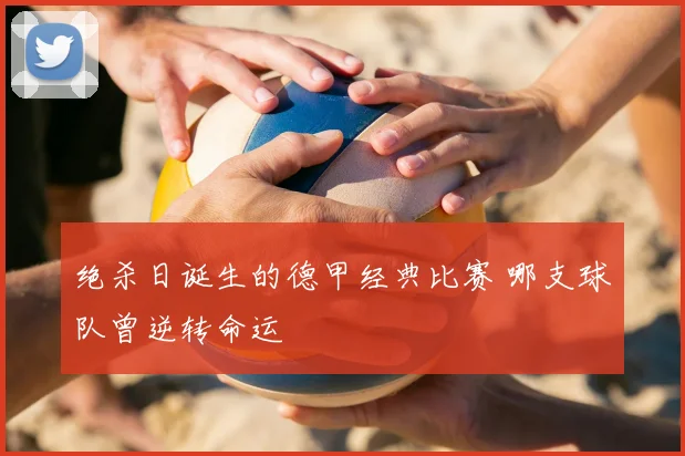 绝杀日诞生的德甲经典比赛 哪支球队曾逆转命运