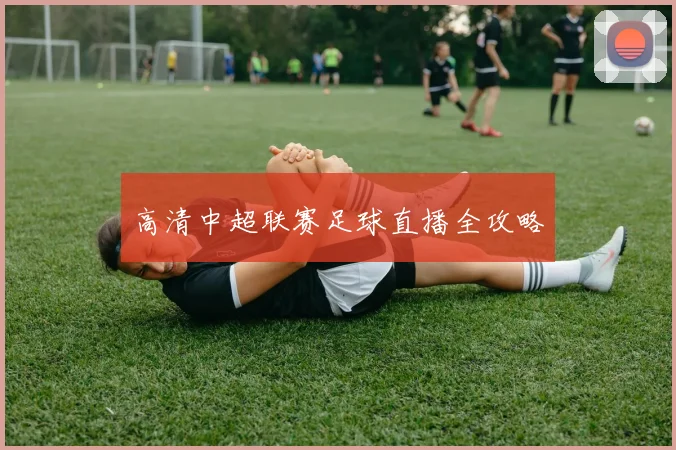 高清中超联赛足球直播全攻略