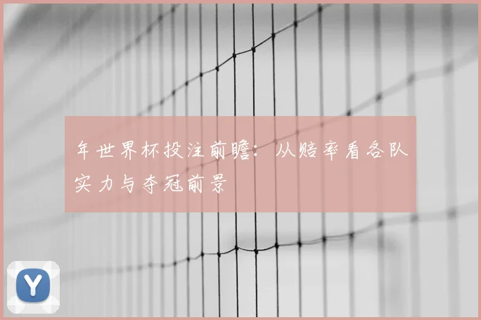 年世界杯投注前瞻：从赔率看各队实力与夺冠前景