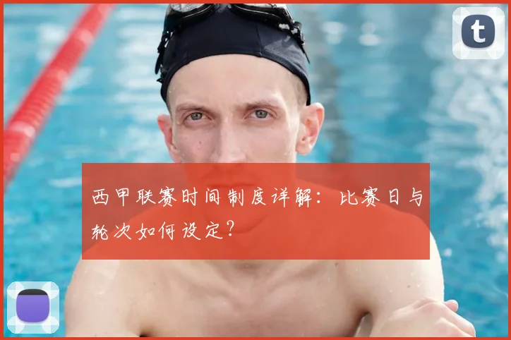 西甲联赛时间制度详解:比赛日与轮次如何设定?