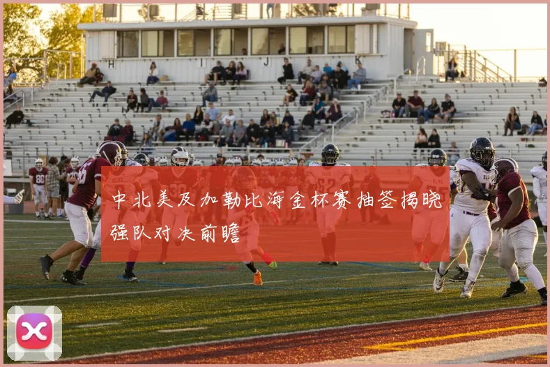 中北美及加勒比海金杯赛抽签揭晓强队对决前瞻